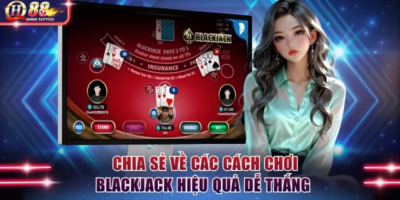 Bậc thầy chia sẻ về các cách chơi Blackjack hiệu quả dễ thắng 