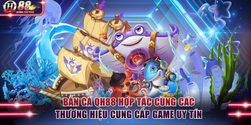 Bắn cá QH88 hợp tác cùng các thương hiệu cung cấp game uy tín