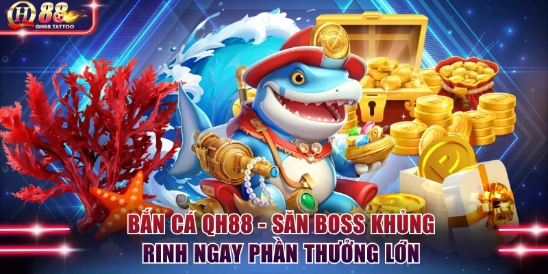 Bắn Cá QH88 - Săn Boss Khủng Rinh Ngay Phần Thưởng Lớn