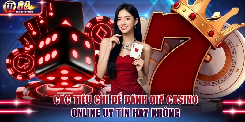 Các tiêu chí để đánh giá casino online uy tín hay không