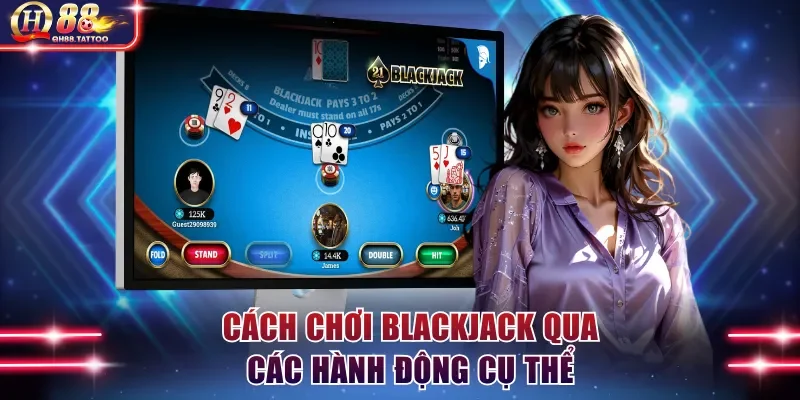 Cách chơi Blackjack của người chơi qua các hành động cụ thể