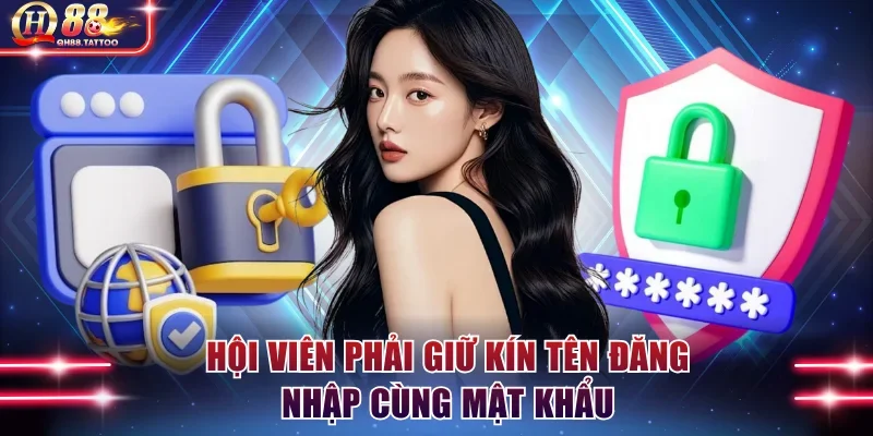 Hội viên phải giữ kín tên đăng nhập cùng mật khẩu
