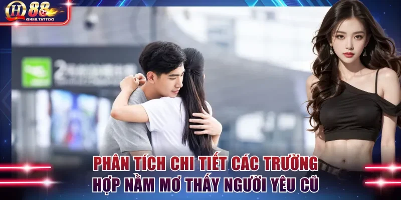 Phân tích chi tiết các trường hợp nằm mơ thấy người yêu cũ