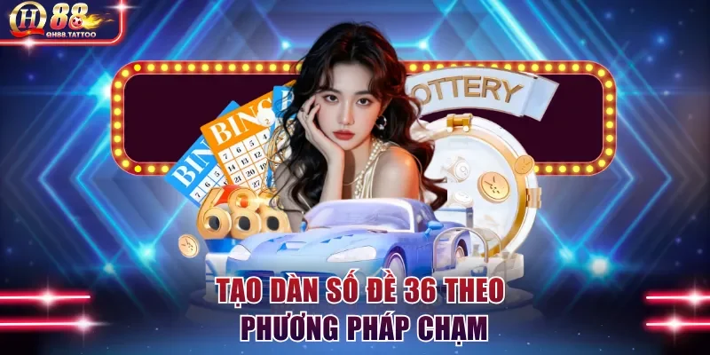 Tạo dàn số đề 36 theo phương pháp chạm