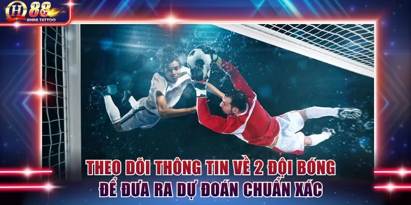 Theo dõi thông tin về 2 đội bóng để đưa ra dự đoán chuẩn xác