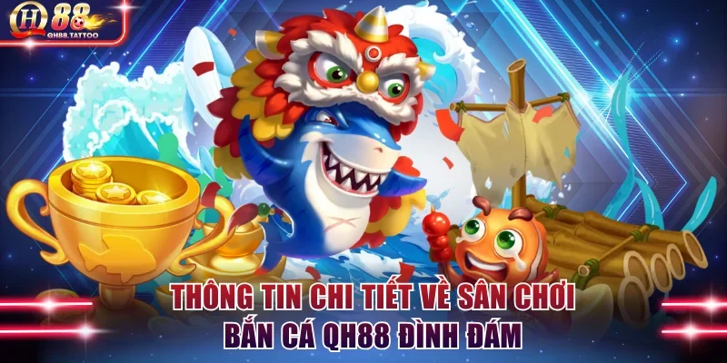 Thông tin chi tiết về sân chơi bắn cá QH88 đình đám