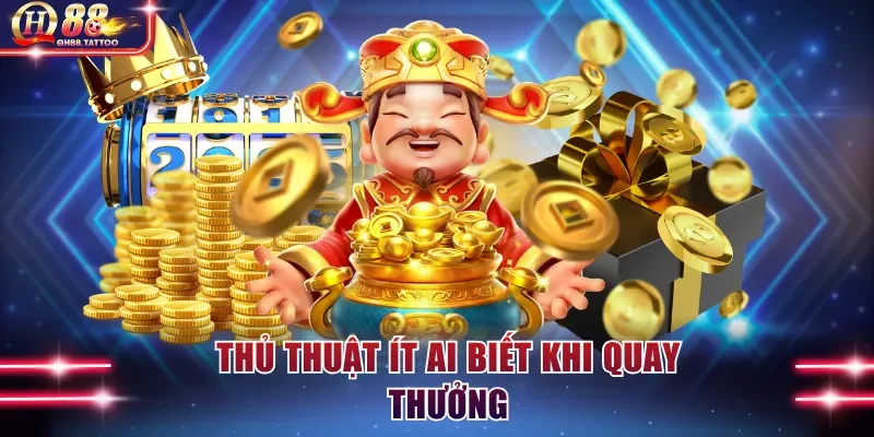Thủ thuật ít ai biết khi quay thưởng