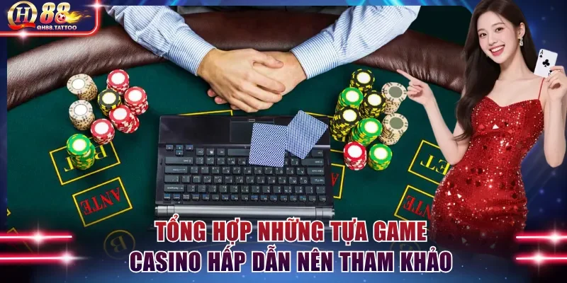 Tổng hợp những tựa game casino hấp dẫn nên tham khảo