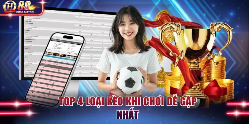 TOP 4 loại kèo khi chơi dễ gặp nhất