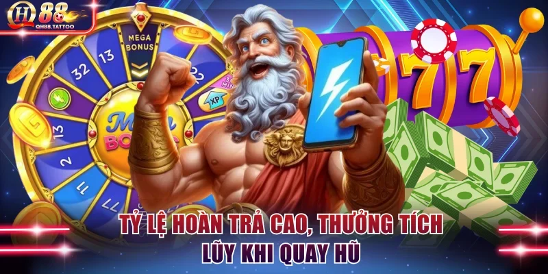 Tỷ lệ hoàn trả cao, thưởng tích lũy khi quay hũ